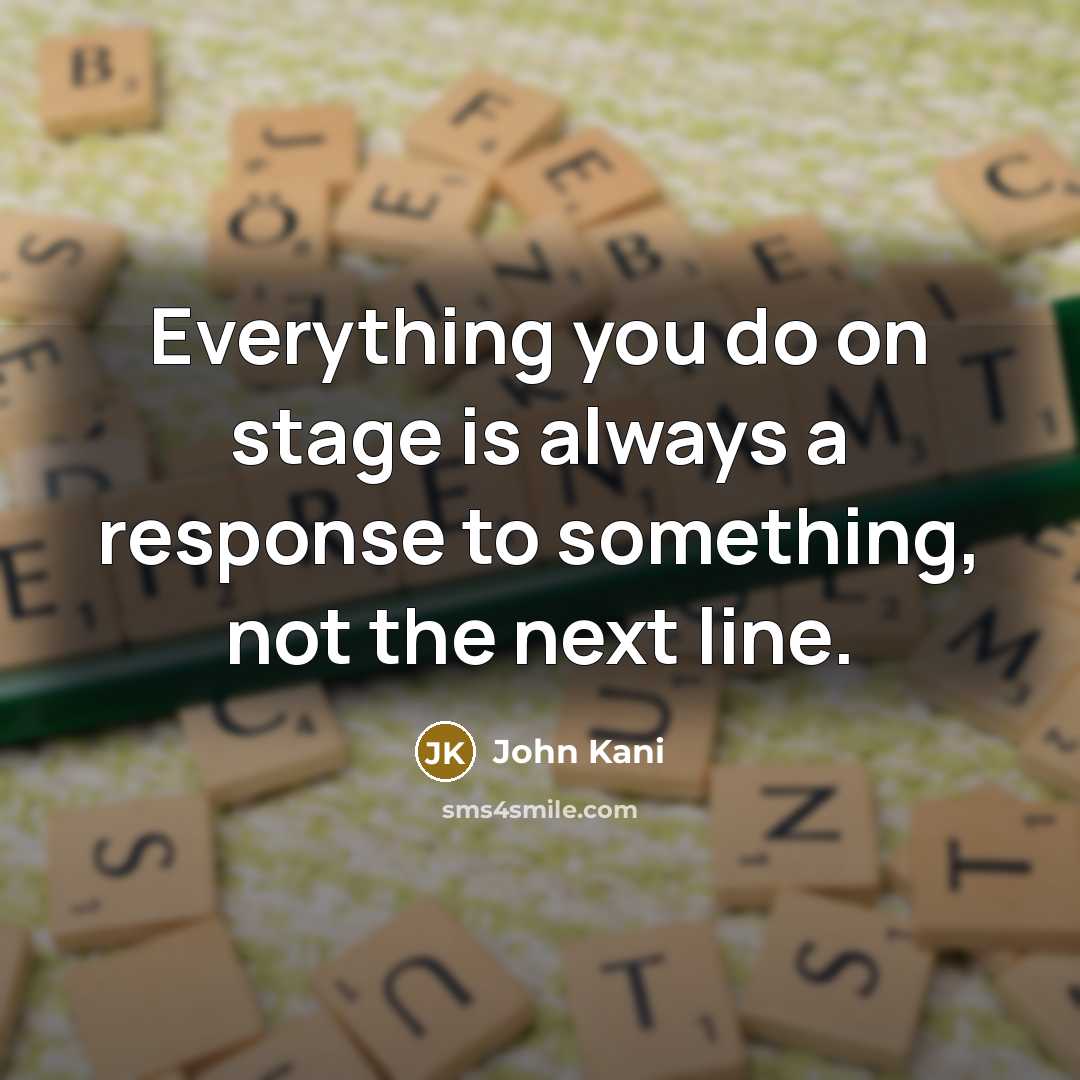 “Everything you do on stage is always a response to something, not the next line.” quote by John Kani