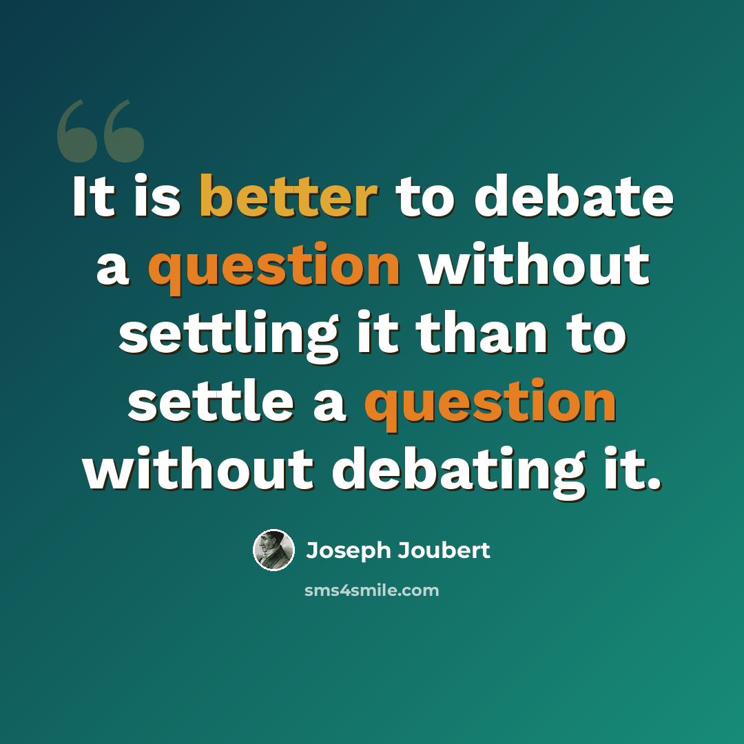 “It is better to debate a question without settling it than to settle a question without debating it.” quote by Joseph Joubert