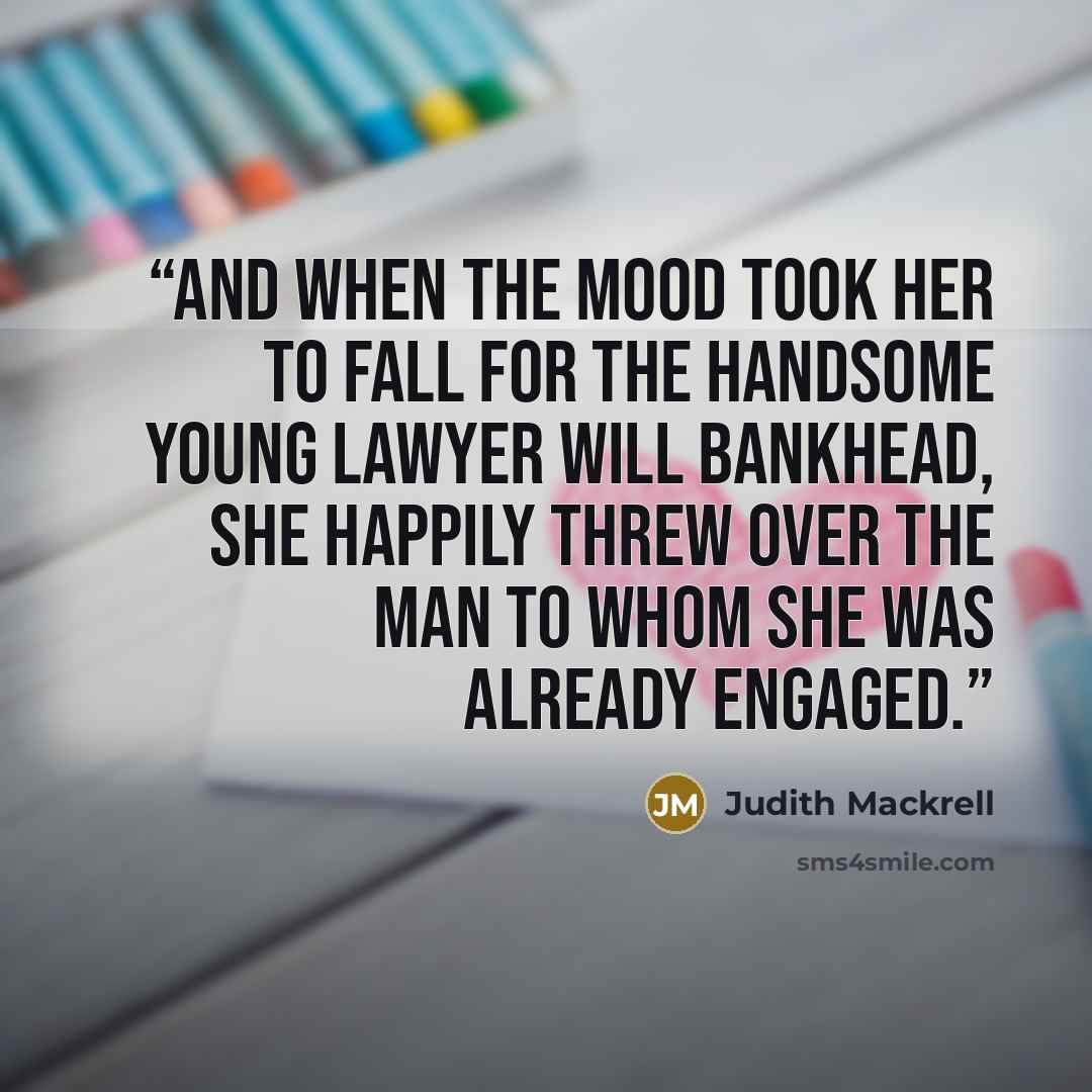 “And when the mood took her to fall for the handsome young lawyer Will Bankhead, she happily threw over the man to whom she was already engaged.” quote by Judith Mackrell