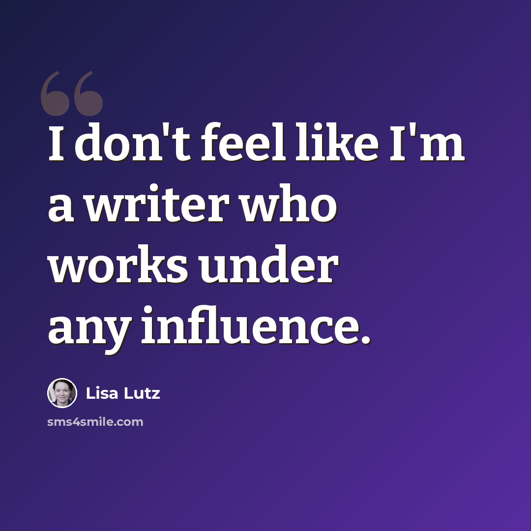 “I don't feel like I'm a writer who works under any influence.” quote by Lisa Lutz