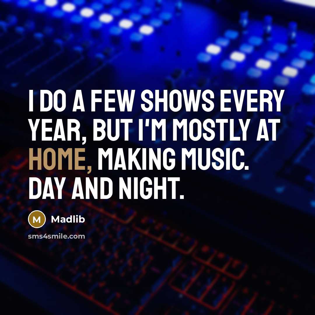 “I do a few shows every year, but I'm mostly at home, making music. Day and night.” quote by Madlib
