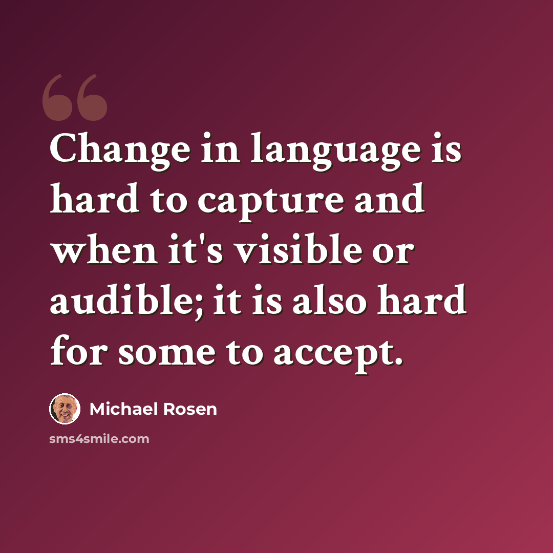 “Change in language is hard to capture and when it's visible or audible; it is also hard for some to accept.” quote by Michael Rosen