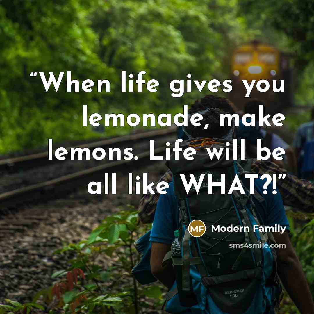 “When life gives you lemonade, make lemons. Life will be all like WHAT?!” quote by Modern Family