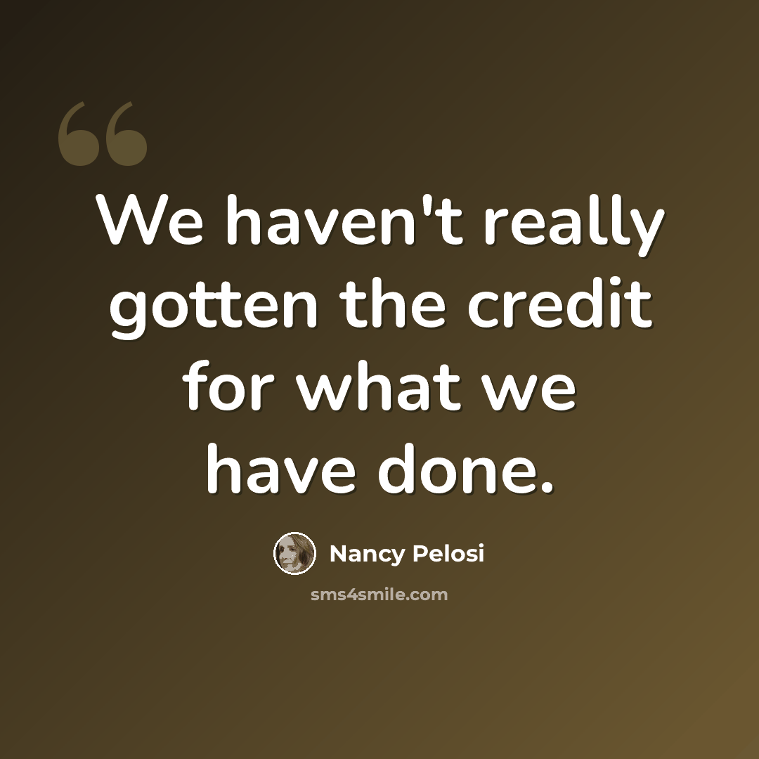 “We haven't really gotten the credit for what we have done.” quote by Nancy Pelosi