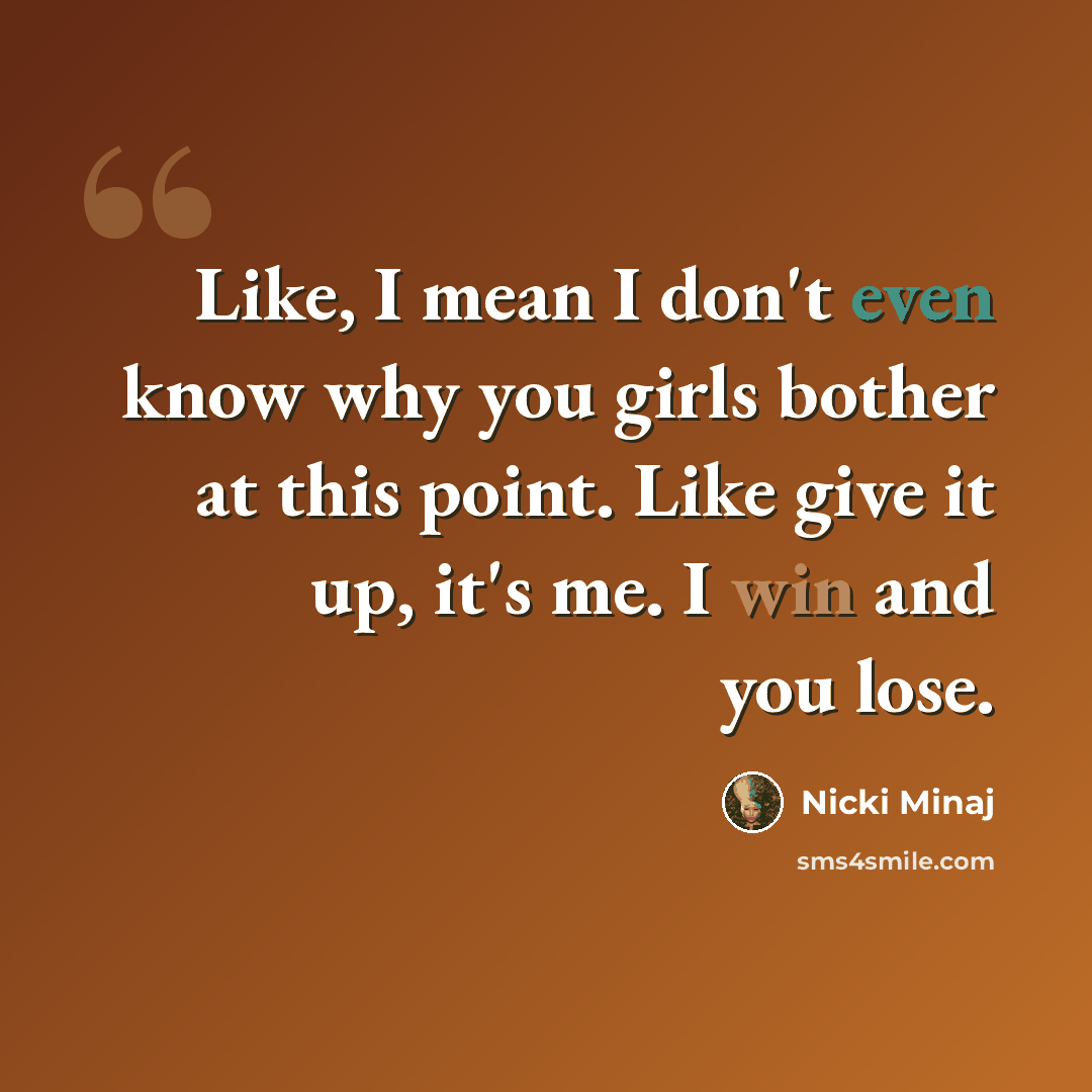 “Like, I mean I don't even know why you girls bother at this point. Like give it up, it's me. I win and you lose.” quote by Nicki Minaj