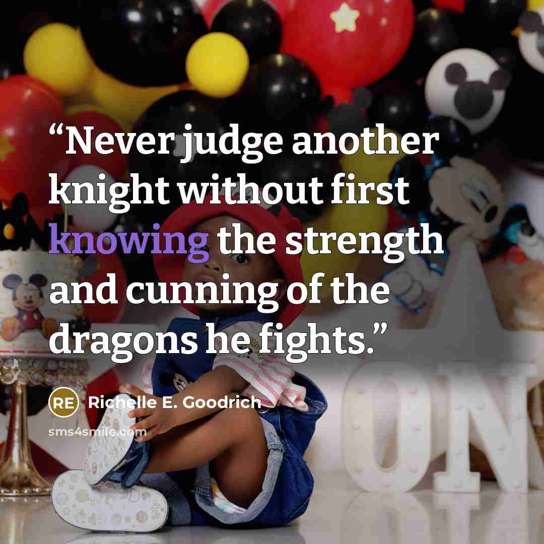 “Never judge another knight without first knowing the strength and cunning of the dragons he fights.” quote by Richelle E. Goodrich