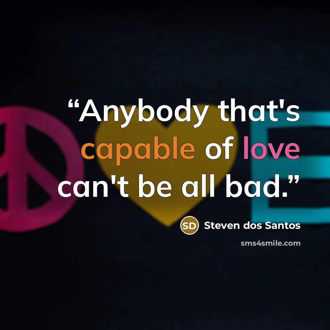 “Anybody that's capable of love can't be all bad.” quote by Steven dos Santos