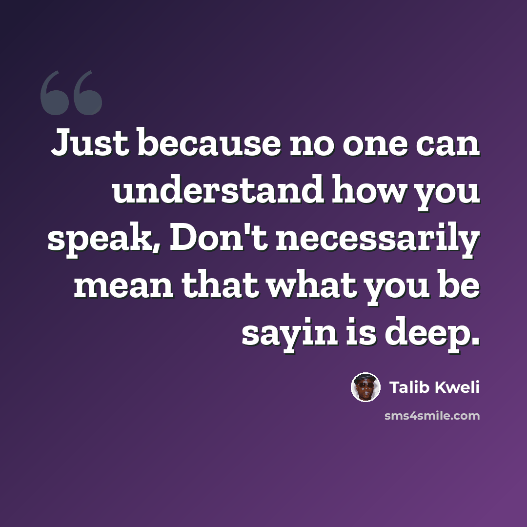 “Just because no one can understand how you speak, Don't necessarily mean that what you be sayin is deep.” quote by Talib Kweli
