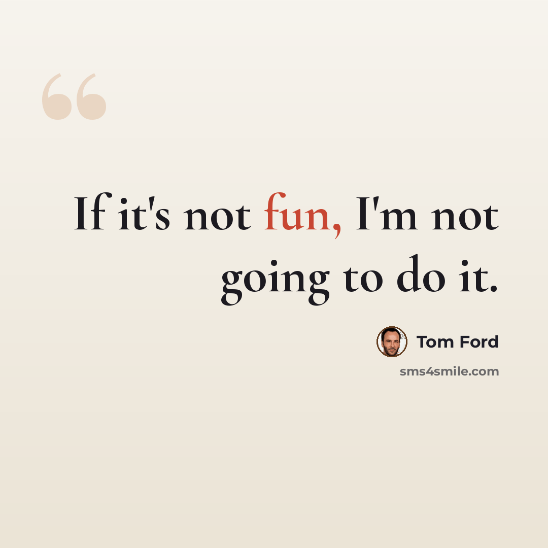 “If it's not fun, I'm not going to do it.” quote by Tom Ford