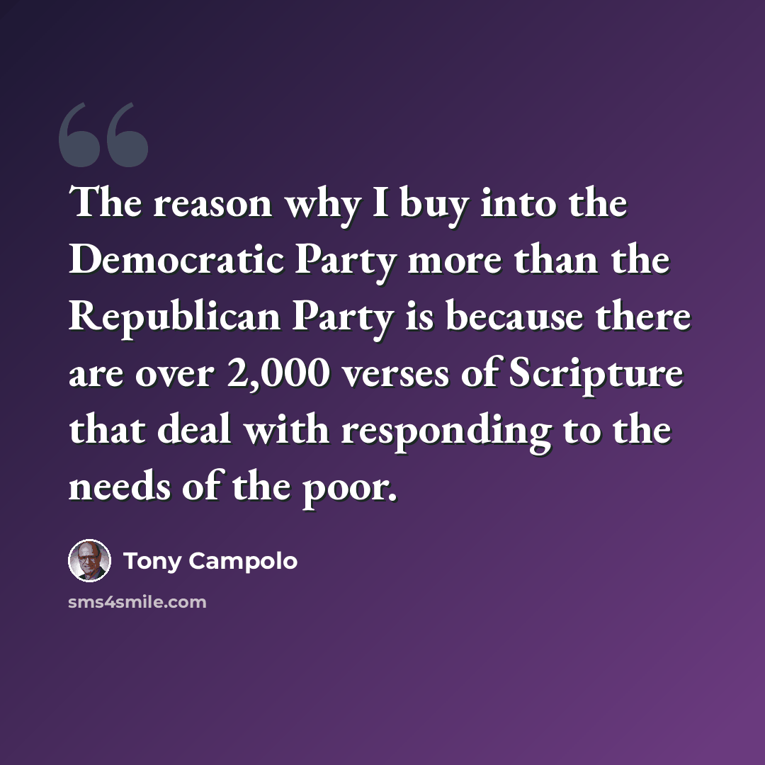 “The reason why I buy into the Democratic Party more than the Republican Party is because there are over 2,000 verses of Scripture that deal with responding to the needs of the poor.” quote by Tony Campolo