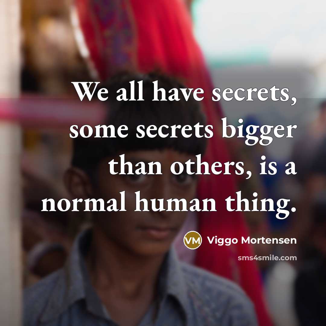 “We all have secrets, some secrets bigger than others, is a normal human thing.” quote by Viggo Mortensen