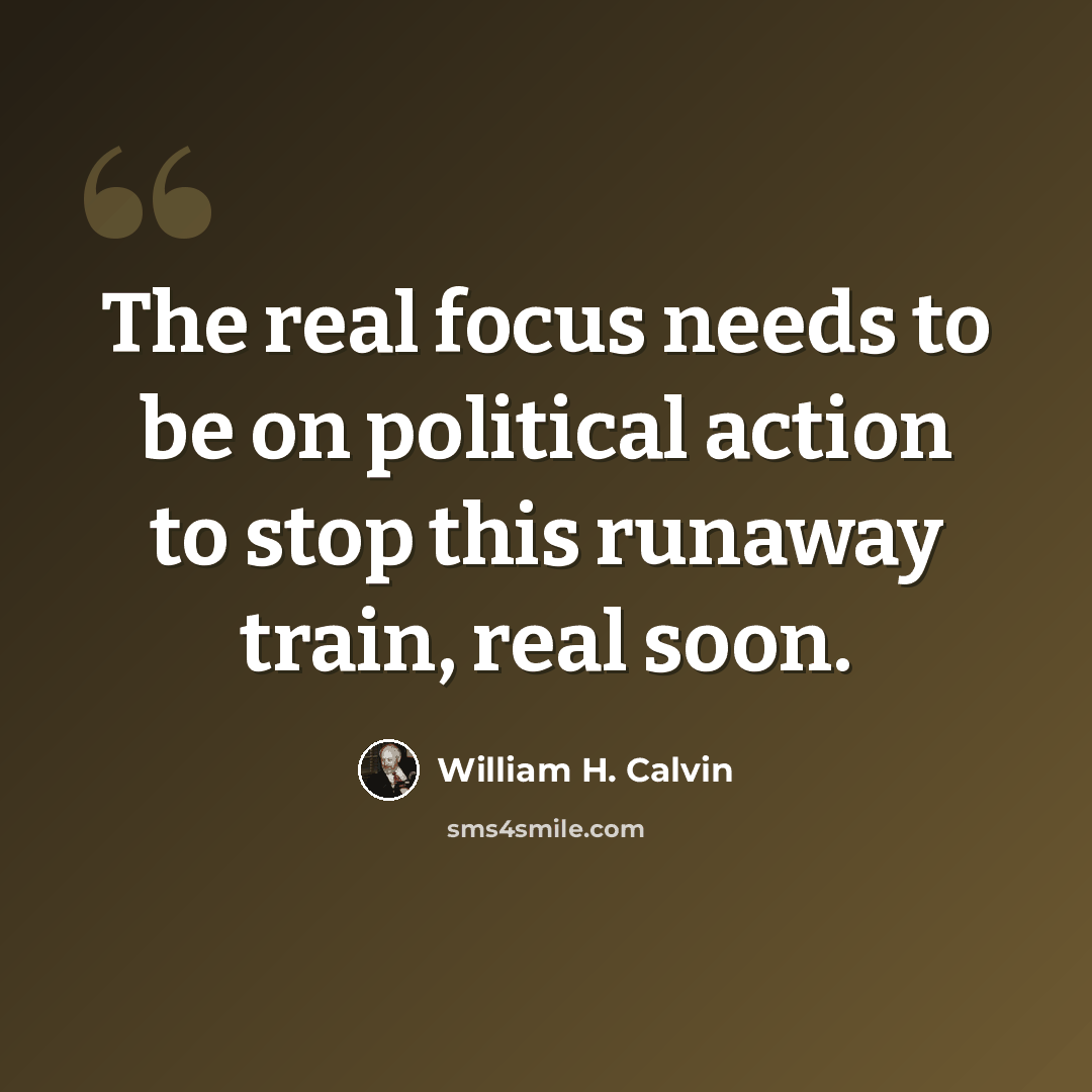 “The real focus needs to be on political action to stop this runaway train, real soon.” quote by William H. Calvin