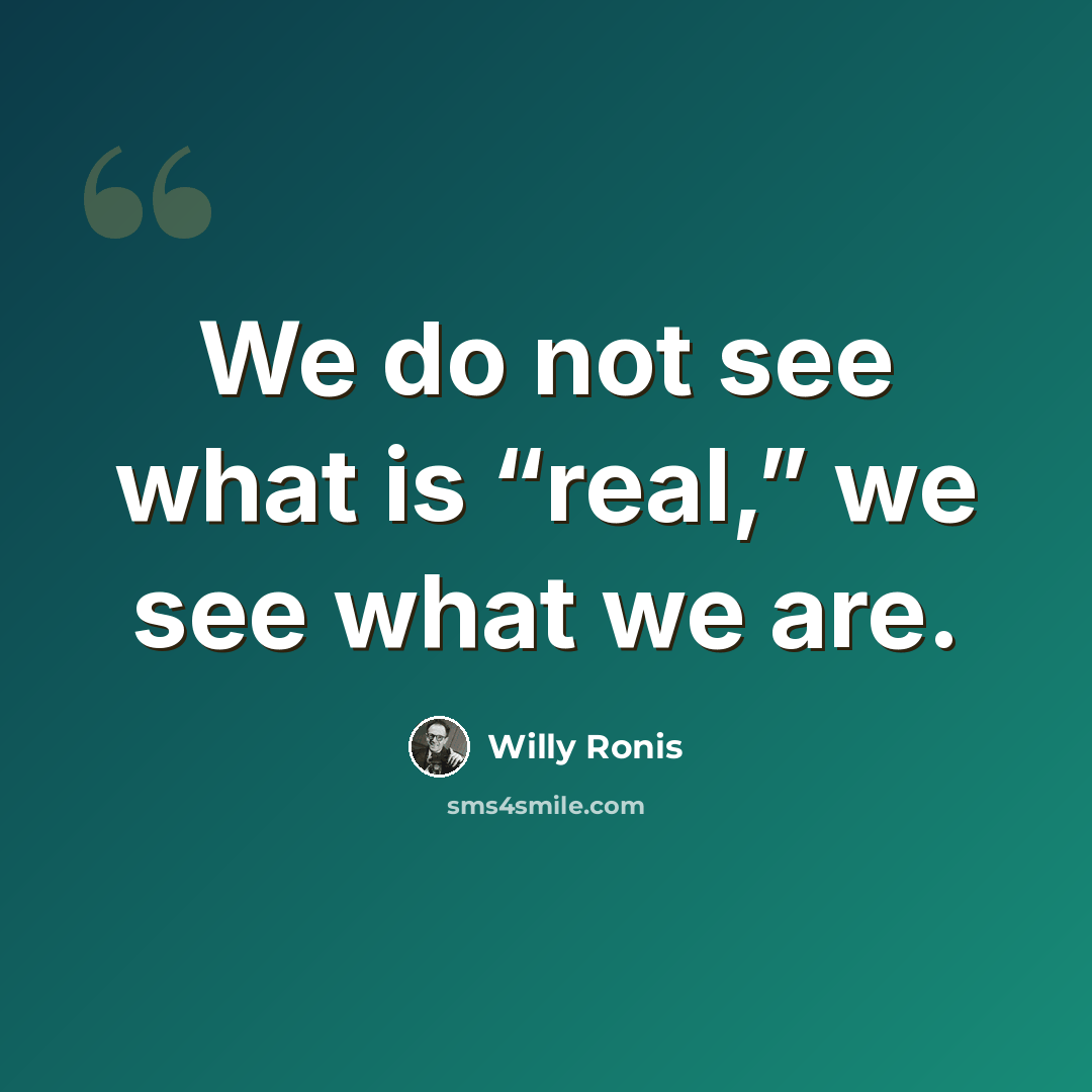 “We do not see what is “real,” we see what we are.” quote by Willy Ronis