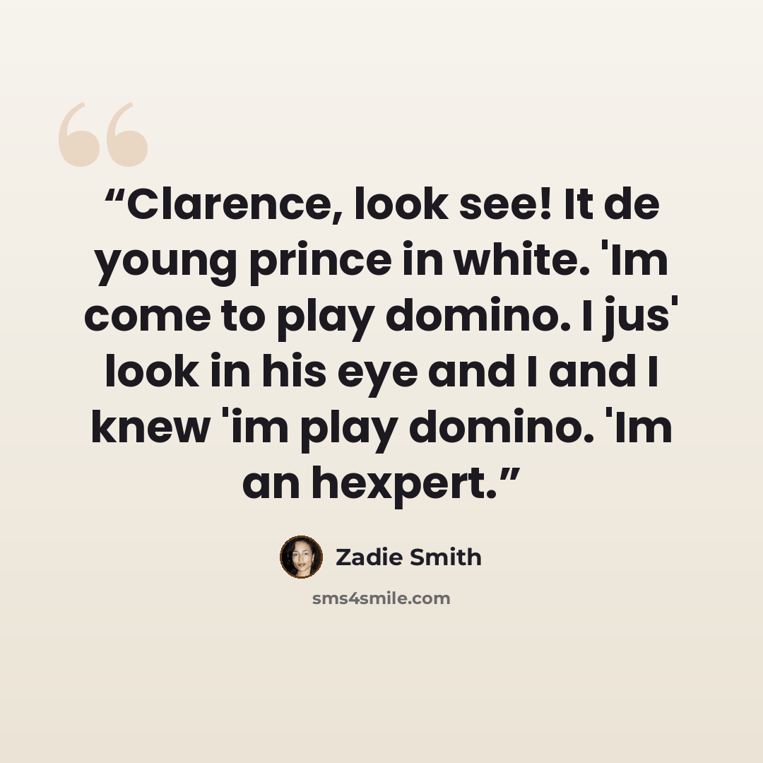 “Clarence, look see! It de young prince in white. 'Im come to play domino. I jus' look in his eye and I and I knew 'im play domino. 'Im an hexpert.” quote by Zadie Smith