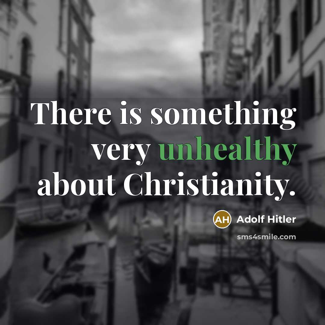 “There is something very unhealthy about Christianity.” quote by Adolf Hitler