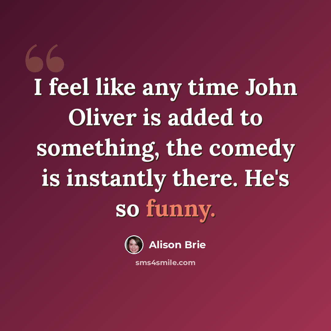 “I feel like any time John Oliver is added to something, the comedy is instantly there. He's so funny.” quote by Alison Brie
