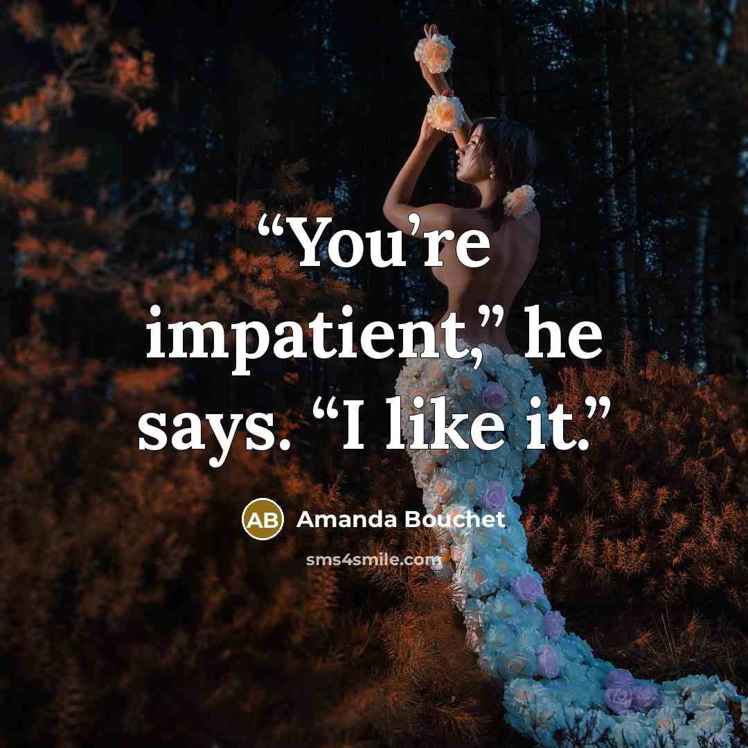 “You’re impatient,” he says. “I like it.” quote by Amanda Bouchet