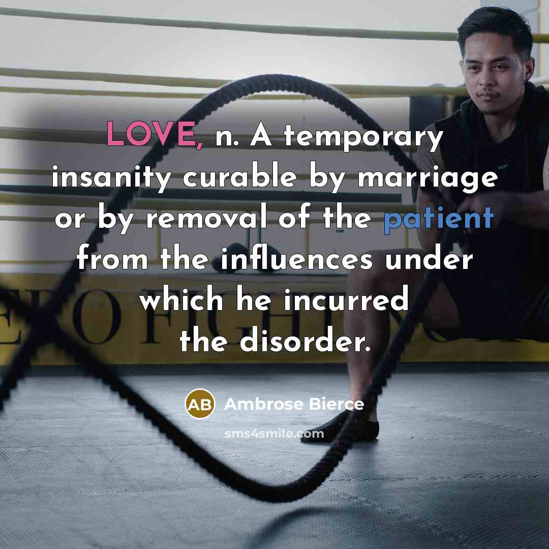 “LOVE, n. A temporary insanity curable by marriage or by removal of the patient from the influences under which he incurred the disorder.” quote by Ambrose Bierce
