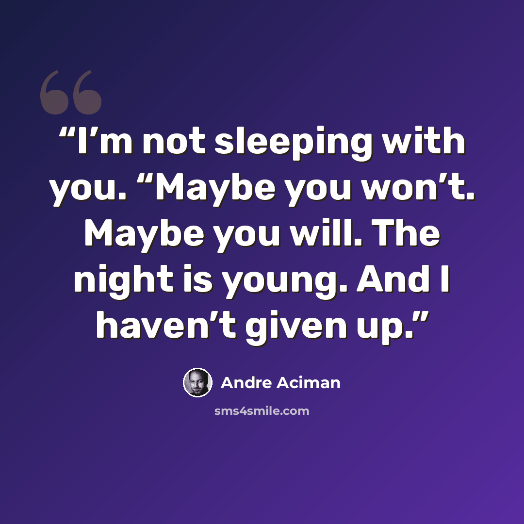 “I’m not sleeping with you. “Maybe you won’t. Maybe you will. The night is young. And I haven’t given up.” quote by André Aciman