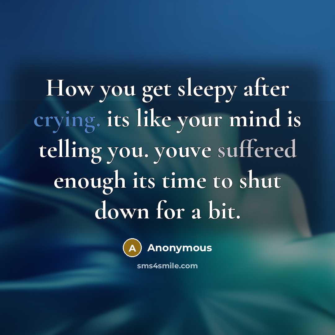 “How you get sleepy after crying. its like your mind is telling you. youve suffered enough its time to shut down for a bit.” quote by Anonymous