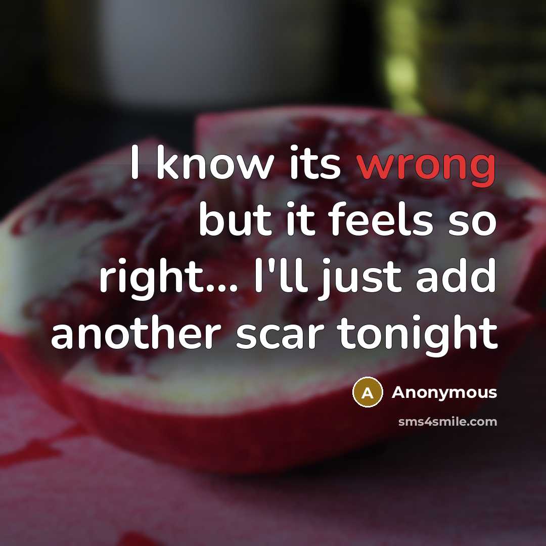 “I know its wrong but it feels so right... I'll just add another scar tonight” quote by Anonymous