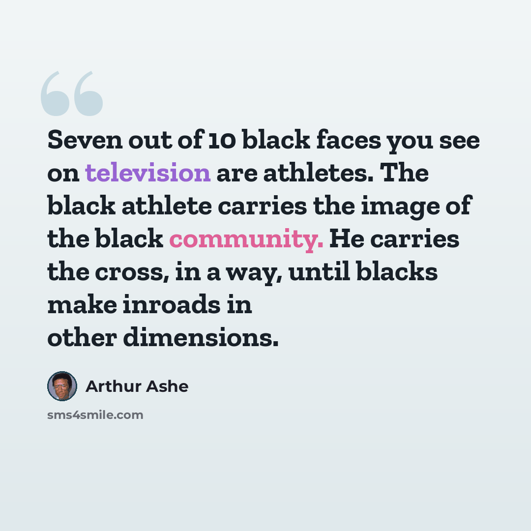 “Seven out of 10 black faces you see on television are athletes. The black athlete carries the image of the black community. He carries the cross, in a way, until blacks make inroads in other dimensions.” quote by Arthur Ashe