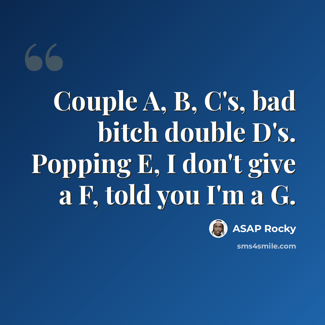 “Couple A, B, C's, bad bitch double D's. Popping E, I don't give a F, told you I'm a G.” quote by Asap Rocky