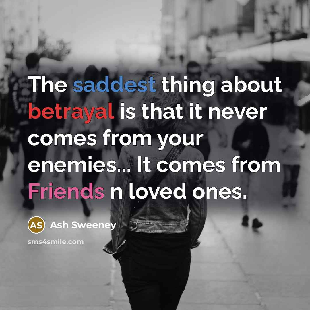 “The saddest thing about betrayal is that it never comes from your enemies... It comes from Friends n loved ones.” quote by Ash Sweeney