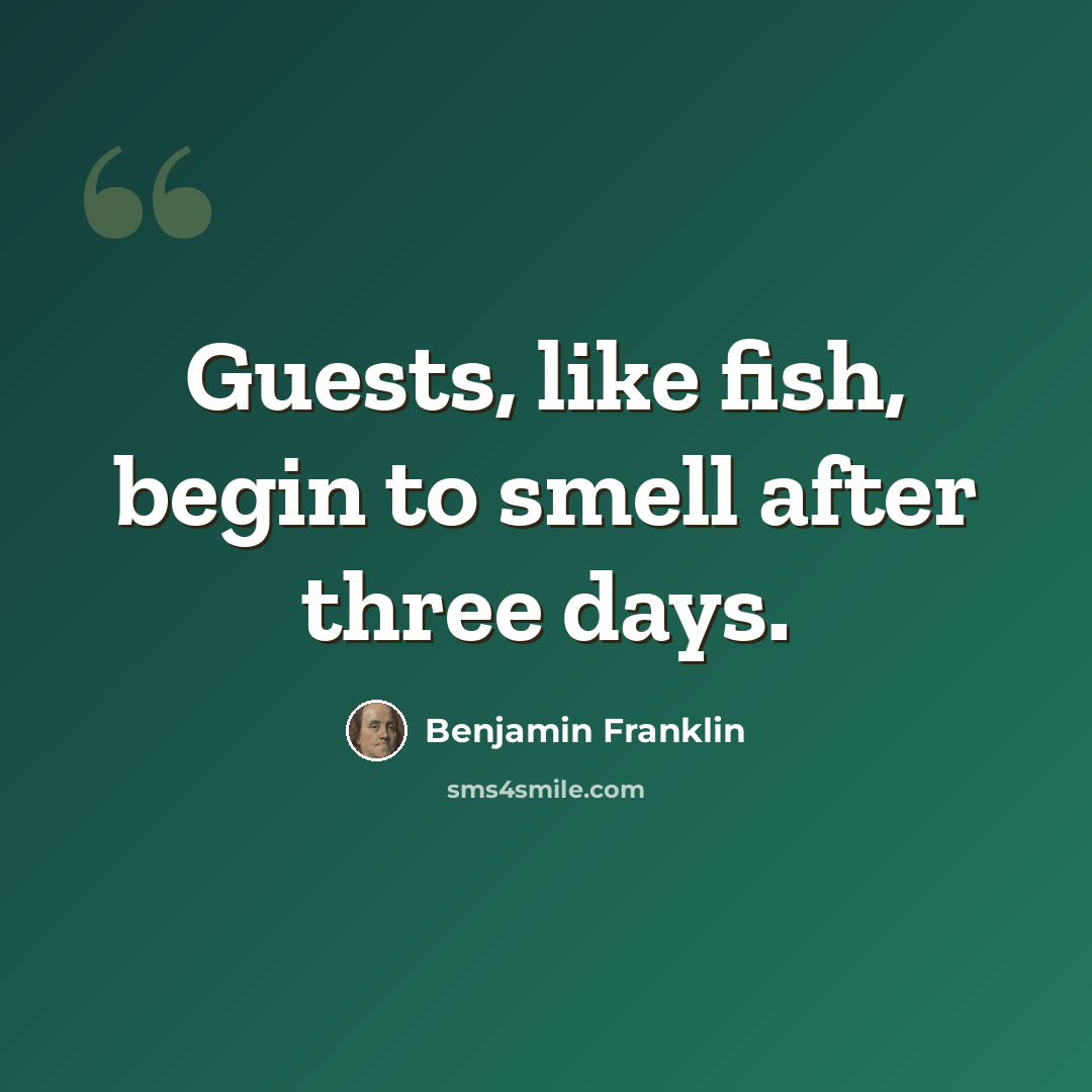 “Guests, like fish, begin to smell after three days.” quote by Benjamin Franklin