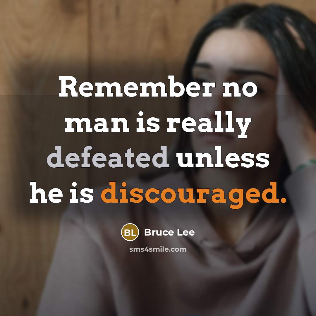 “Remember no man is really defeated unless he is discouraged.” quote by Bruce Lee