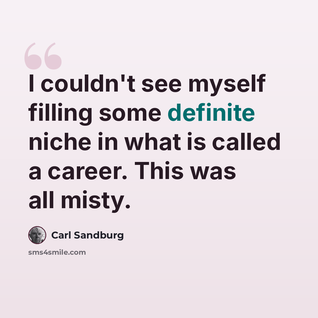 “I couldn't see myself filling some definite niche in what is called a career. This was all misty.” quote by Carl Sandburg