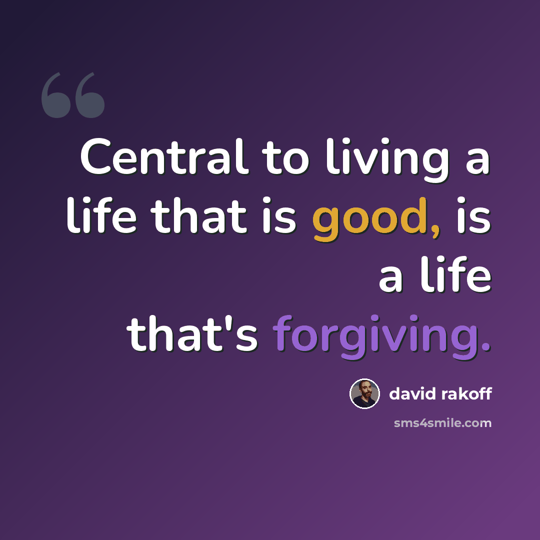 “Central to living a life that is good, is a life that's forgiving.” quote by David Rakoff
