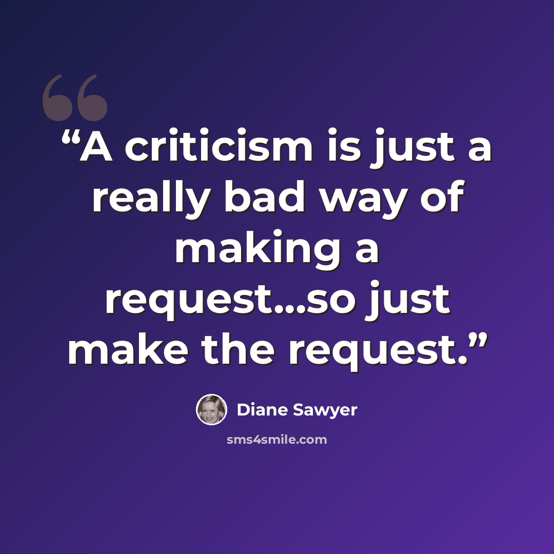 “A criticism is just a really bad way of making a request...so just make the request.” quote by Diane Sawyer
