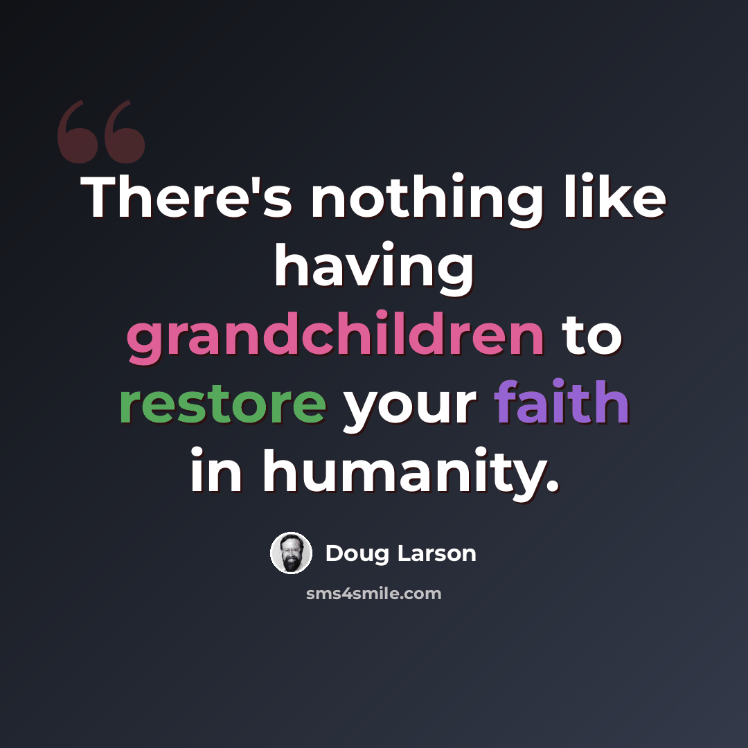“There's nothing like having grandchildren to restore your faith in humanity.” quote by Doug Larson