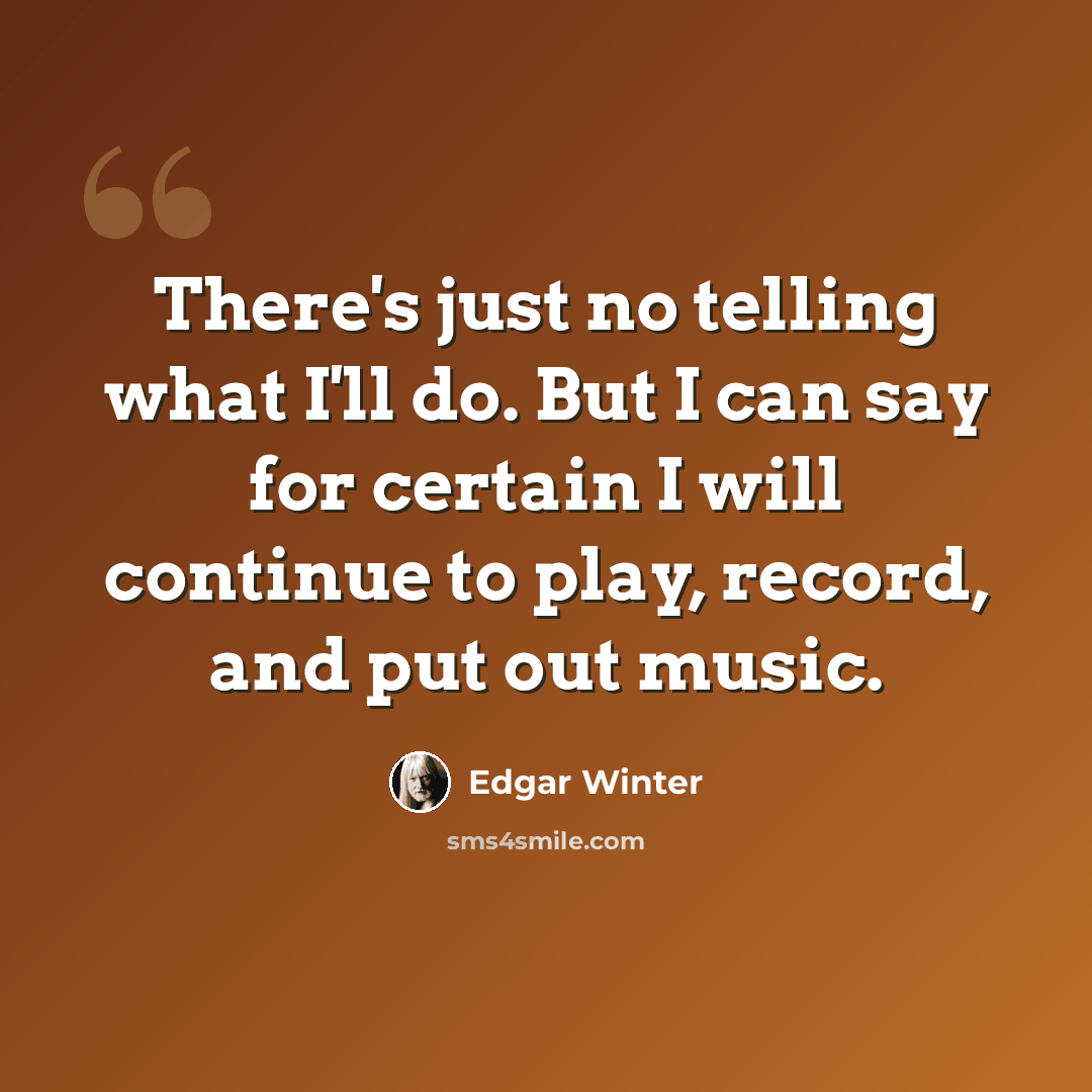 “There's just no telling what I'll do. But I can say for certain I will continue to play, record, and put out music.” quote by Edgar Winter