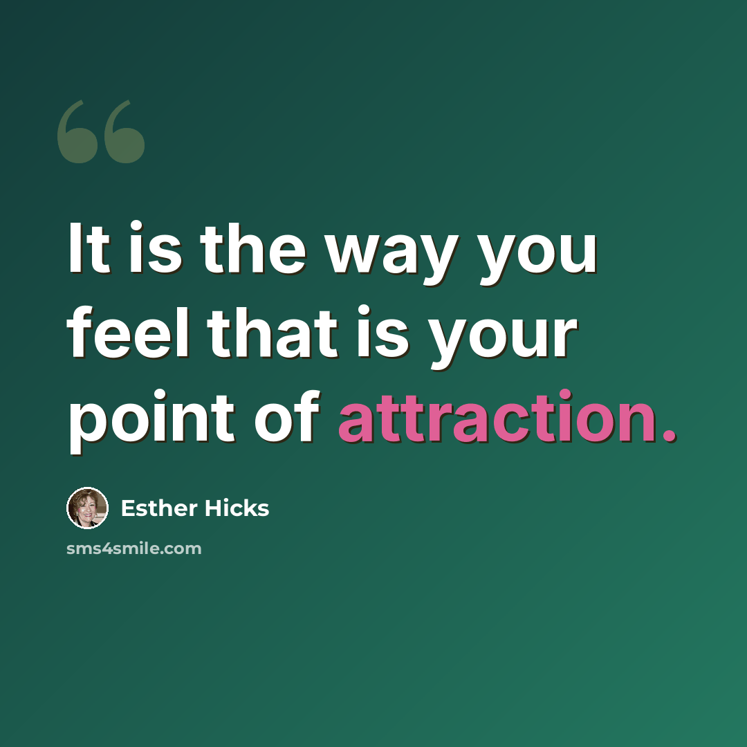 “It is the way you feel that is your point of attraction.” quote by Esther Hicks