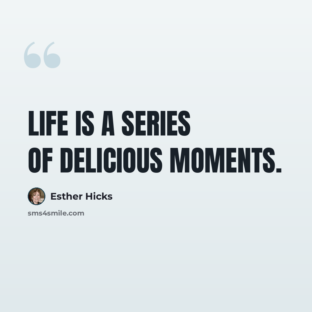 “Life is a series of delicious moments.” quote by Esther Hicks