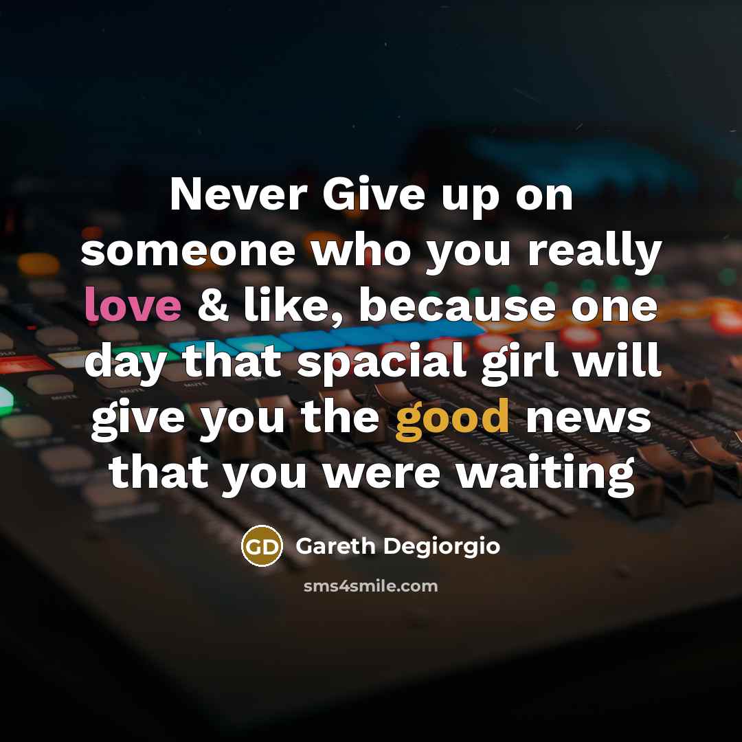 “Never Give up on someone who you really love & like, because one day that spacial girl will give you the good news that you were waiting” quote by Gareth Degiorgio