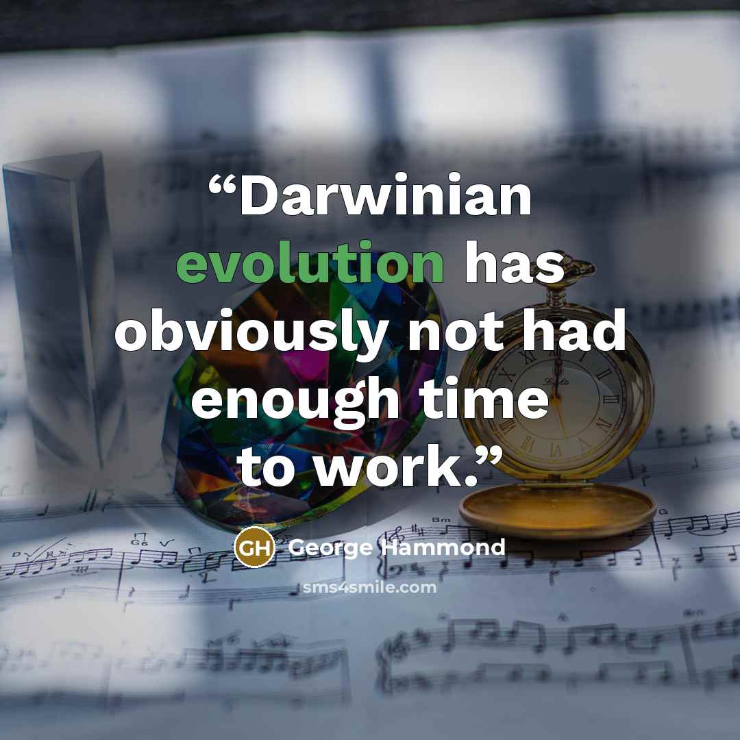 “Darwinian evolution has obviously not had enough time to work.” quote by George Hammond