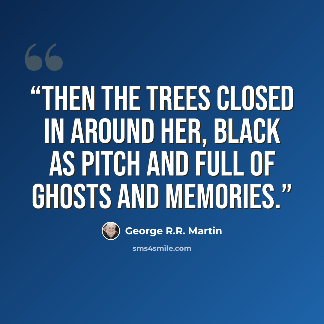 “Then the trees closed in around her, black as pitch and full of ghosts and memories.” quote by George R.R. Martin