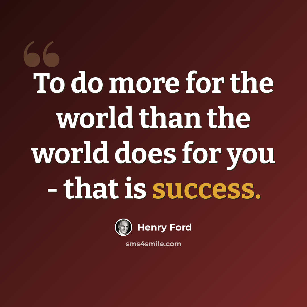 “To do more for the world than the world does for you - that is success.” quote by Henry Ford