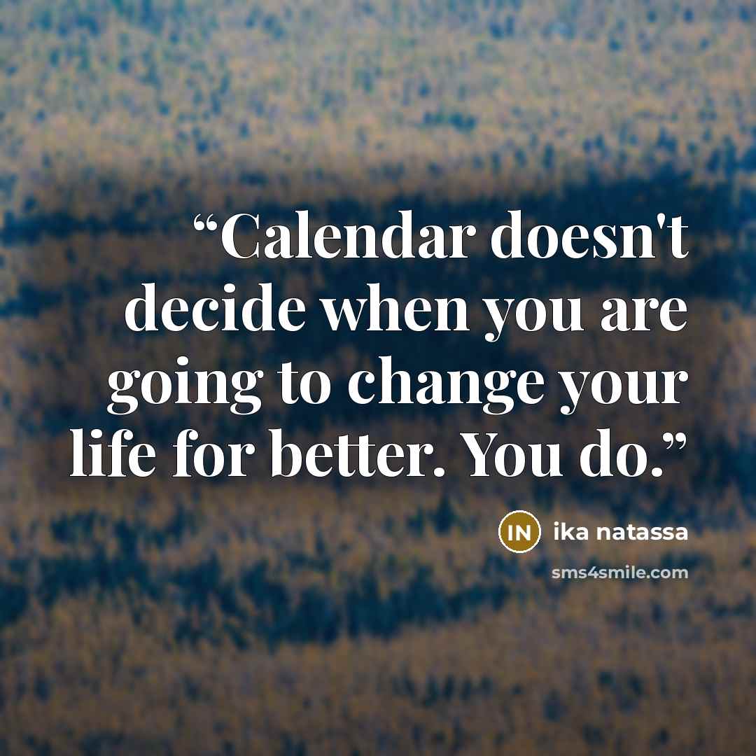 “Calendar doesn't decide when you are going to change your life for better. You do.” quote by Ika Natassa