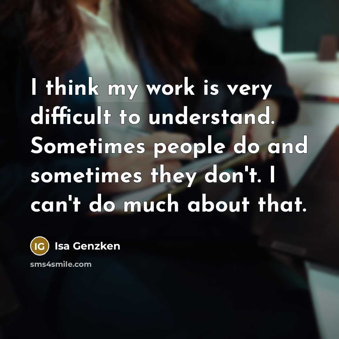 “I think my work is very difficult to understand. Sometimes people do and sometimes they don't. I can't do much about that.” quote by Isa Genzken