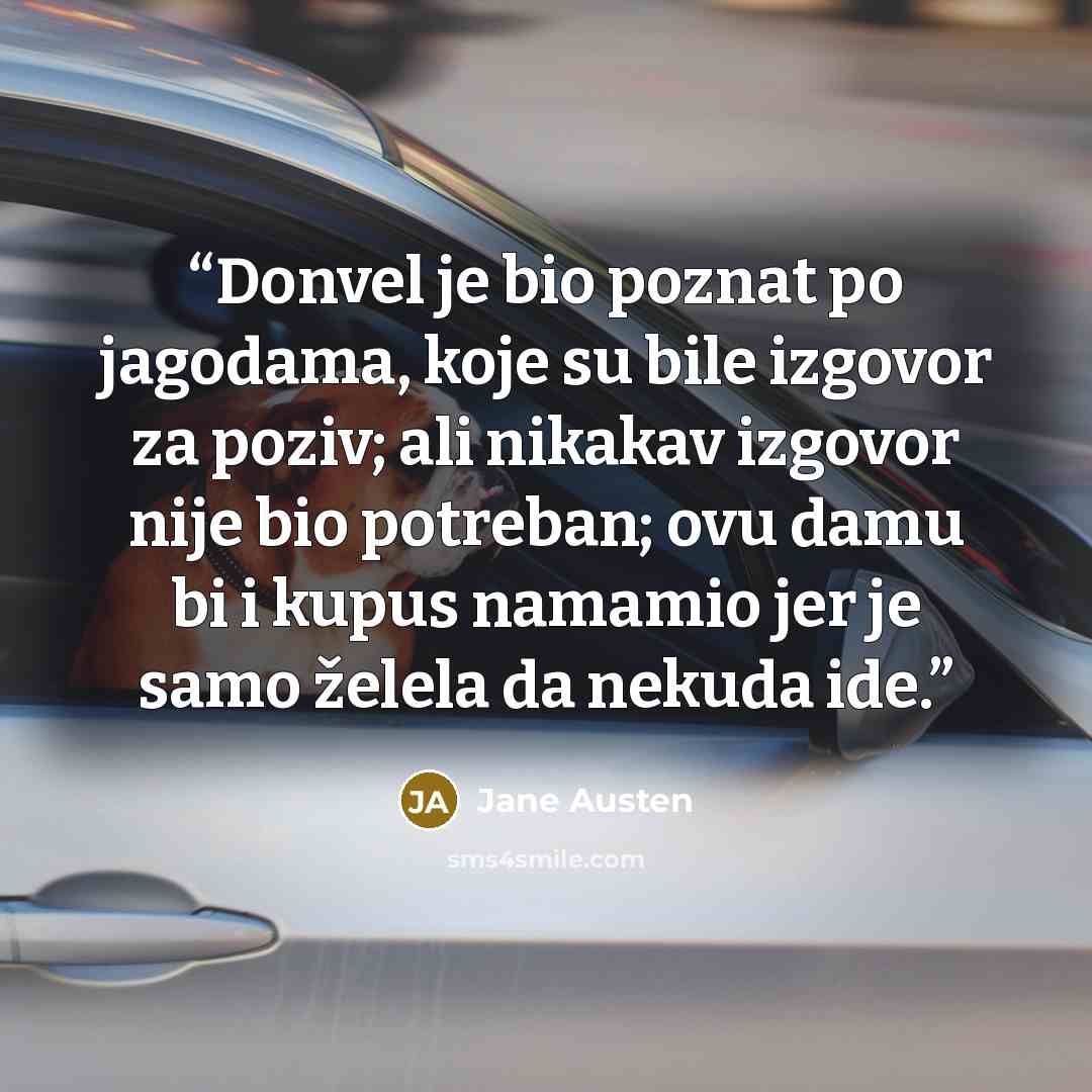 “Donvel je bio poznat po jagodama, koje su bile izgovor za poziv; ali nikakav izgovor nije bio potreban; ovu damu bi i kupus namamio jer je samo želela da nekuda ide.” quote by Jane Austen