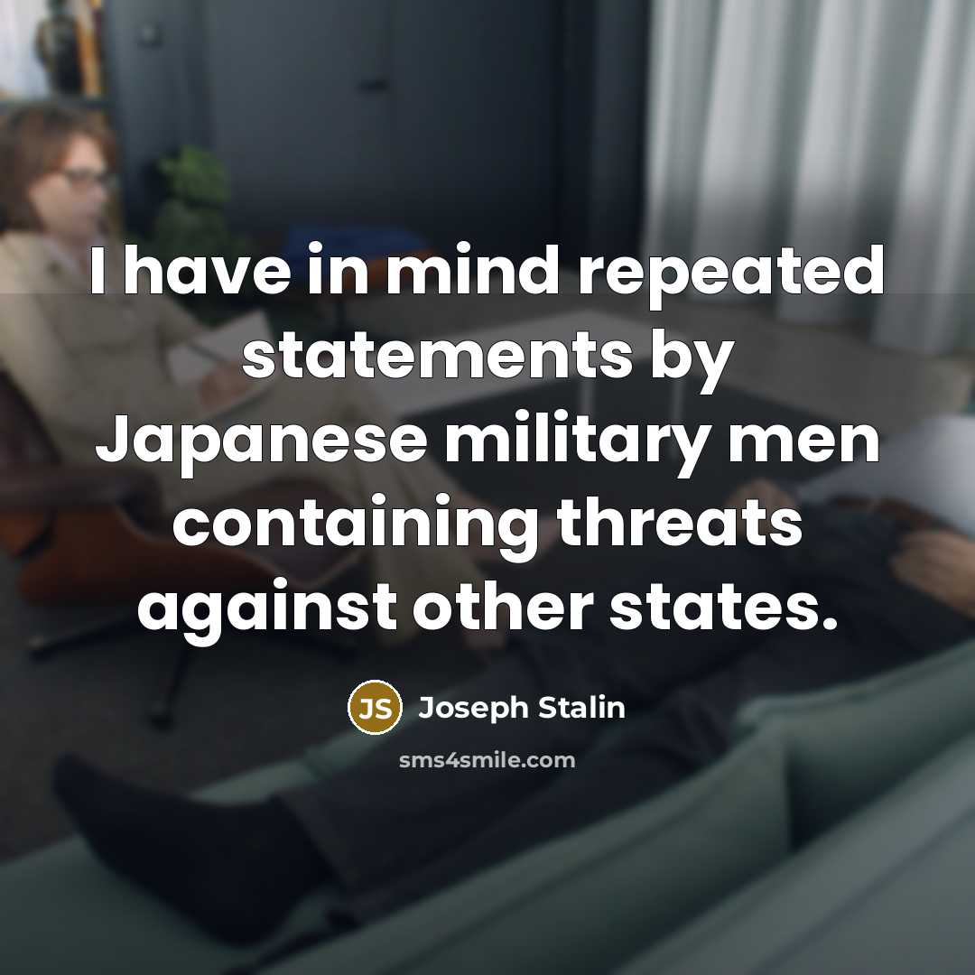 “I have in mind repeated statements by Japanese military men containing threats against other states.” quote by Joseph Stalin
