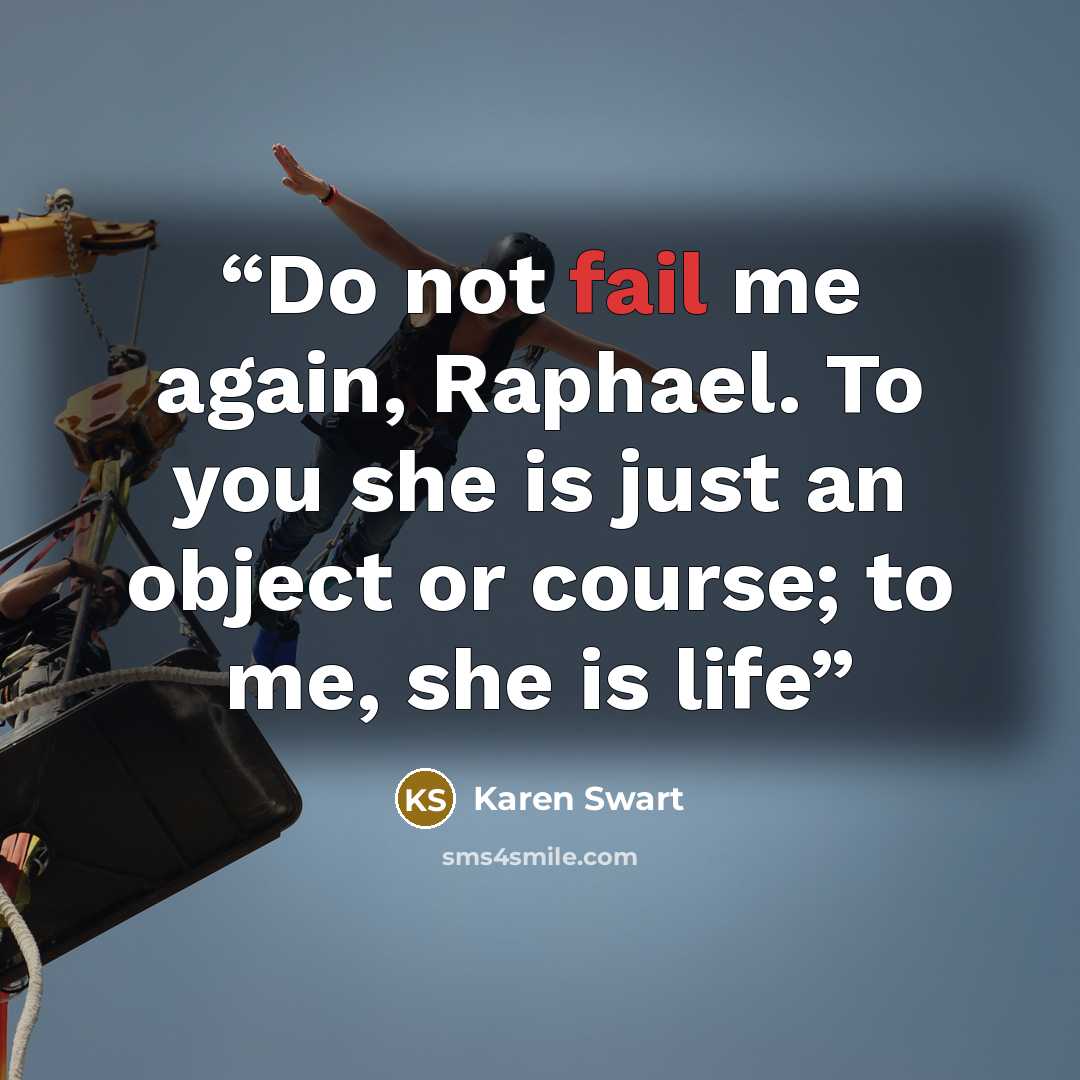 “Do not fail me again, Raphael. To you she is just an object or course; to me, she is life” quote by Karen Swart