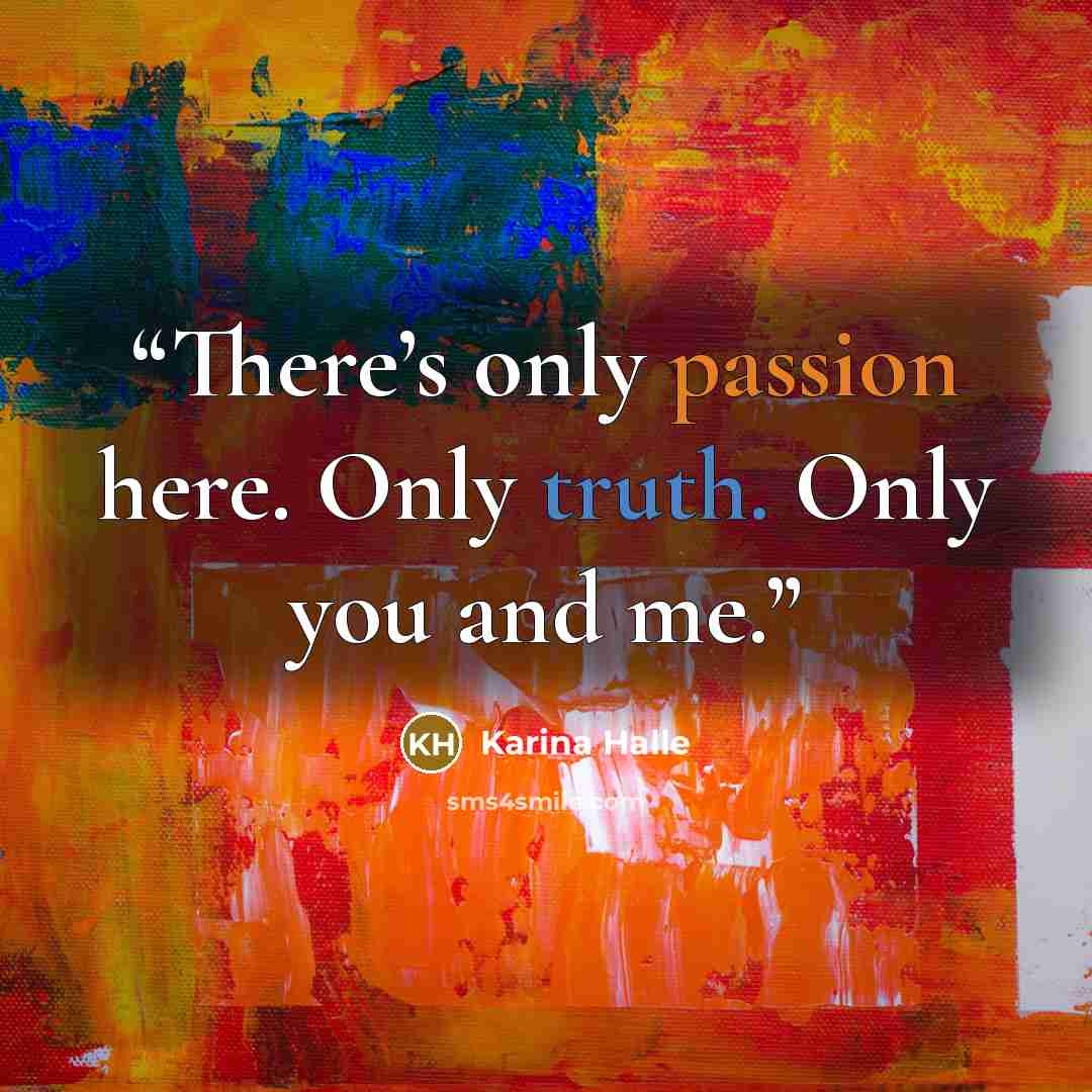“There’s only passion here. Only truth. Only you and me.” quote by Karina Halle