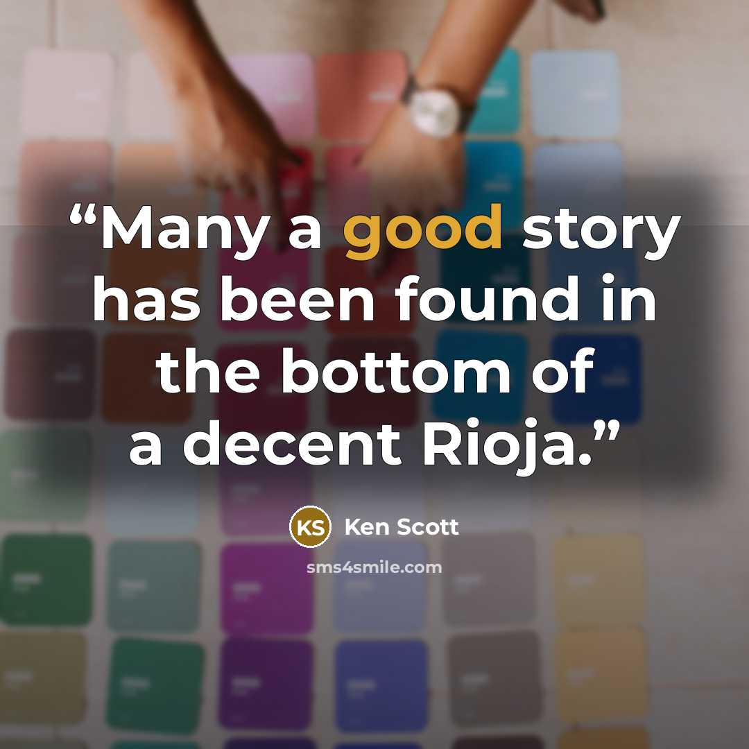 “Many a good story has been found in the bottom of a decent Rioja.” quote by Ken Scott