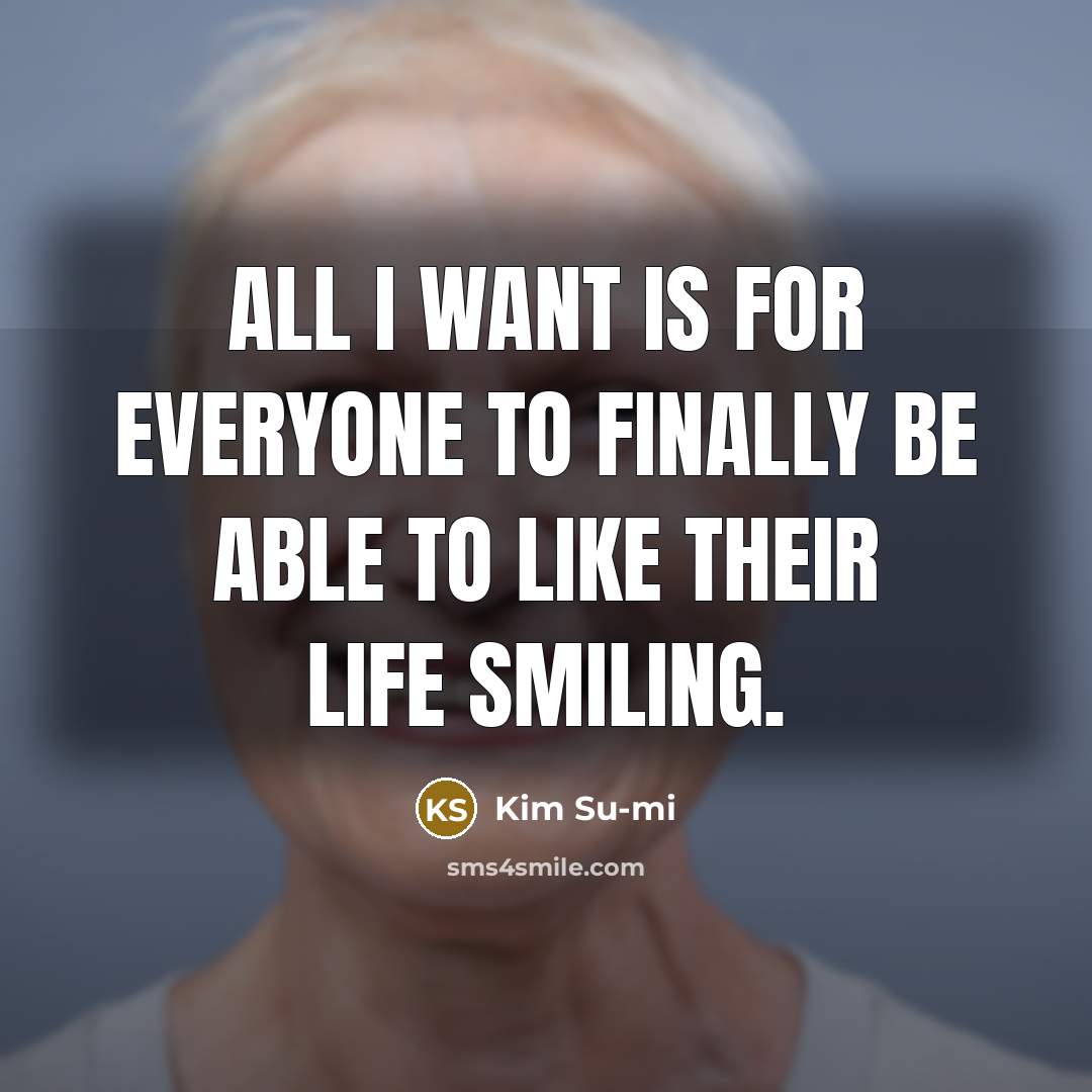 “All I want is for everyone to finally be able to like their life smiling.” quote by Kim Su-mi