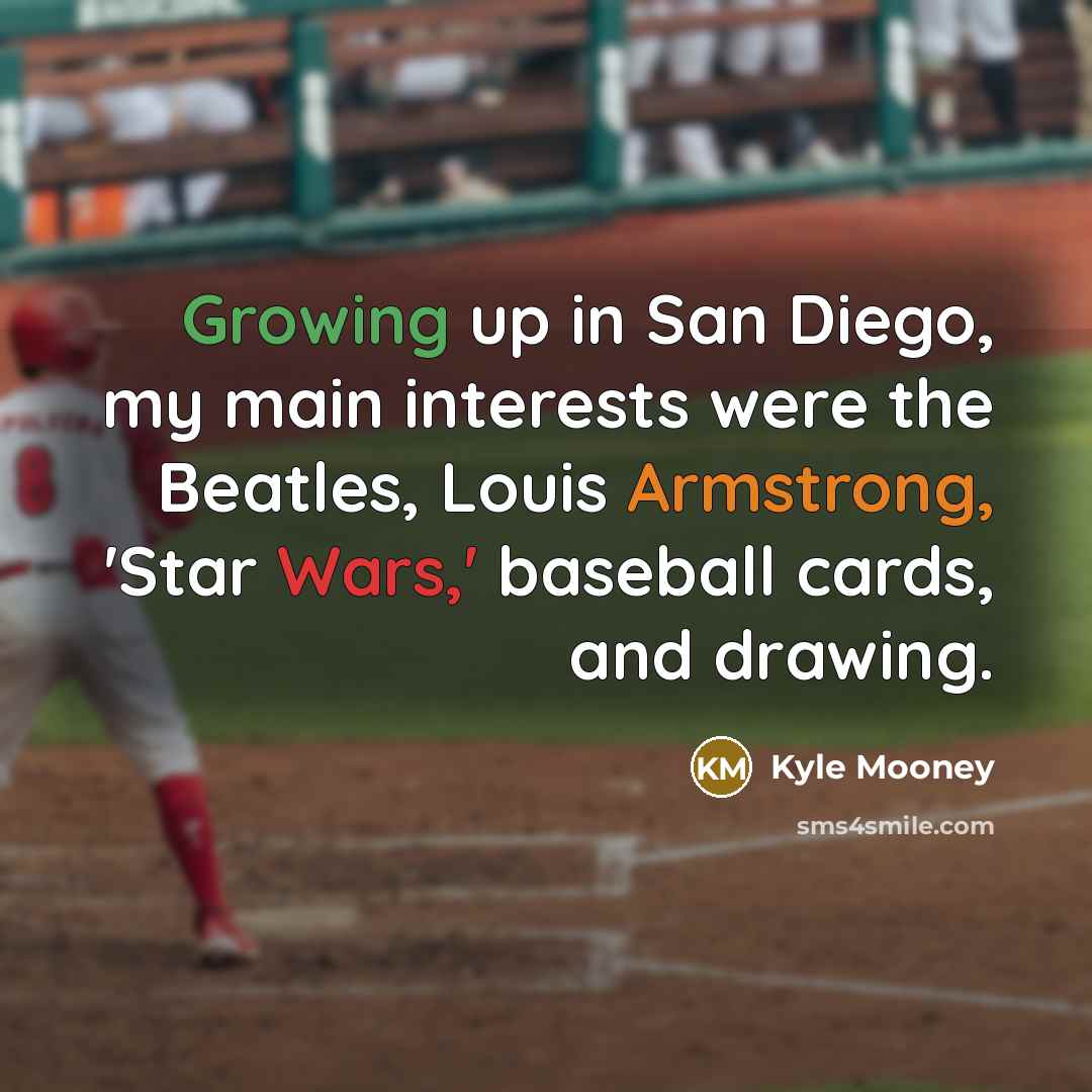 “Growing up in San Diego, my main interests were the Beatles, Louis Armstrong, 'Star Wars,' baseball cards, and drawing.” quote by Kyle Mooney